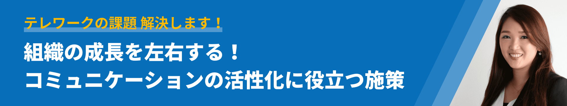 テレワークの課題 解決します！ 組織の成長を左右する！コミュニケーションの活性化に役立つ施策