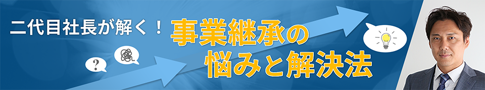 二代目社長が解く！事業継承の悩みと解決法​